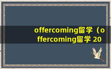 offercoming留学（offercoming留学 2022-09-30）